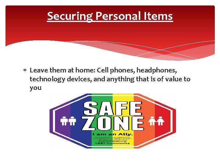 Securing Personal Items Leave them at home: Cell phones, headphones, technology devices, and anything