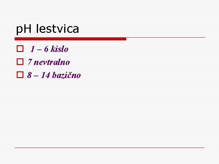 p. H lestvica o 1 – 6 kislo o 7 nevtralno o 8 –