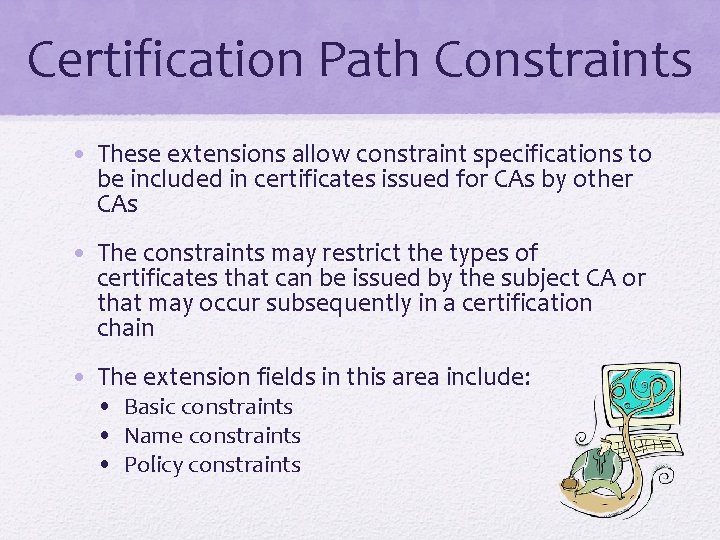 Certification Path Constraints • These extensions allow constraint specifications to be included in certificates