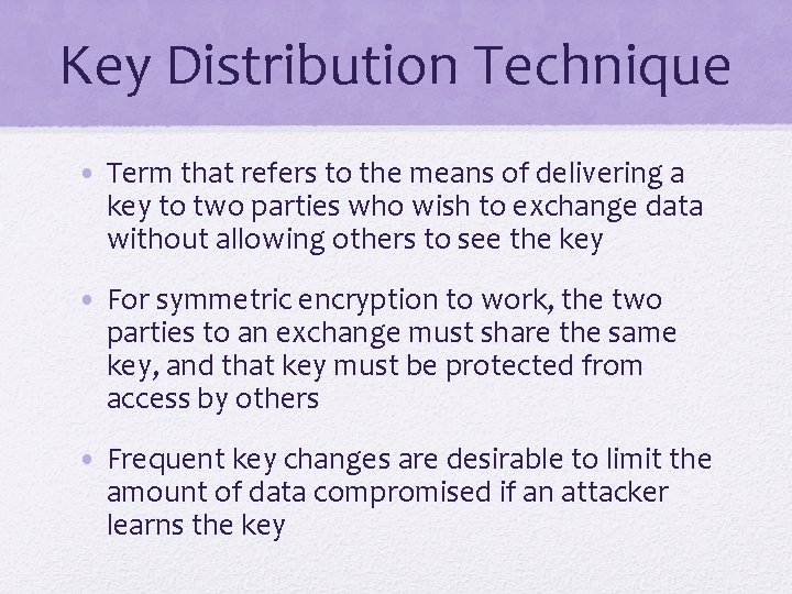 Key Distribution Technique • Term that refers to the means of delivering a key
