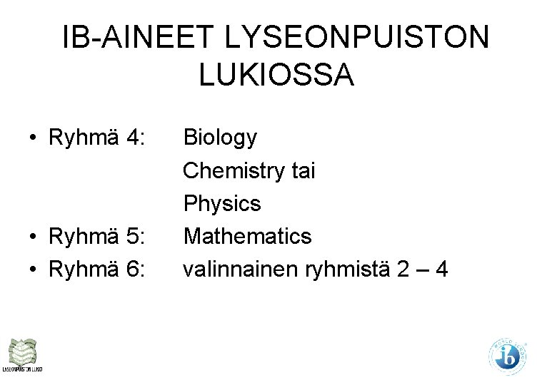 IB-AINEET LYSEONPUISTON LUKIOSSA • Ryhmä 4: • Ryhmä 5: • Ryhmä 6: Biology Chemistry IB-AINEET LYSEONPUISTON LUKIOSSA • Ryhmä 4: • Ryhmä 5: • Ryhmä 6: Biology Chemistry