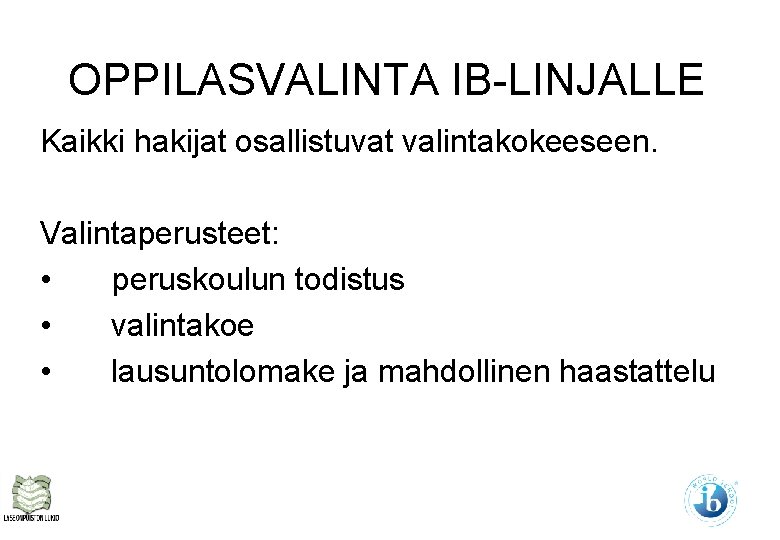 OPPILASVALINTA IB-LINJALLE Kaikki hakijat osallistuvat valintakokeeseen. Valintaperusteet: • peruskoulun todistus • valintakoe • lausuntolomake OPPILASVALINTA IB-LINJALLE Kaikki hakijat osallistuvat valintakokeeseen. Valintaperusteet: • peruskoulun todistus • valintakoe • lausuntolomake