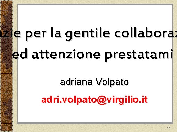azie per la gentile collaboraz ed attenzione prestatami adriana Volpato adri. volpato@virgilio. it 44