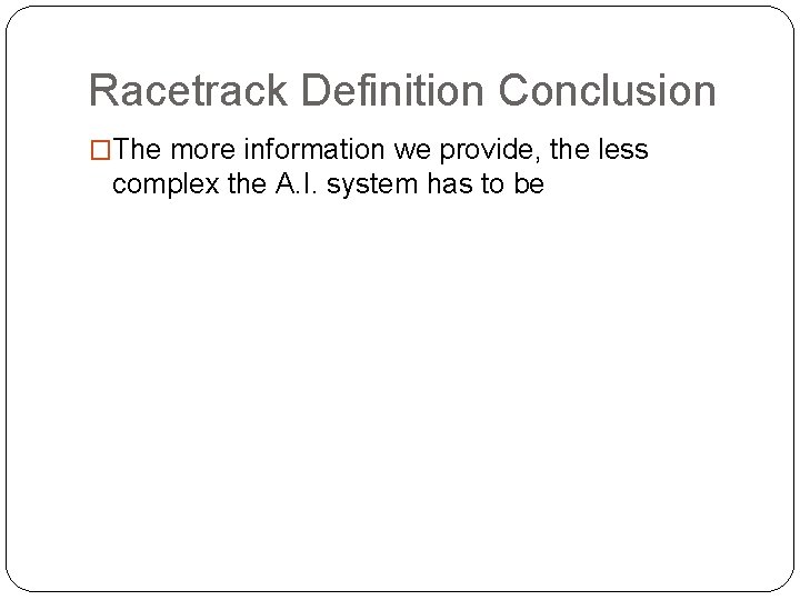 Racetrack Definition Conclusion �The more information we provide, the less complex the A. I.