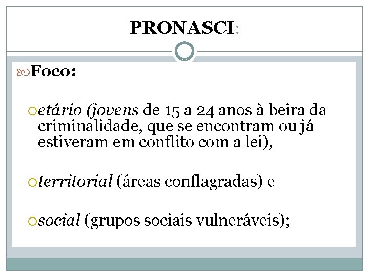 PRONASCI: Foco: etário (jovens de 15 a 24 anos à beira da criminalidade, que