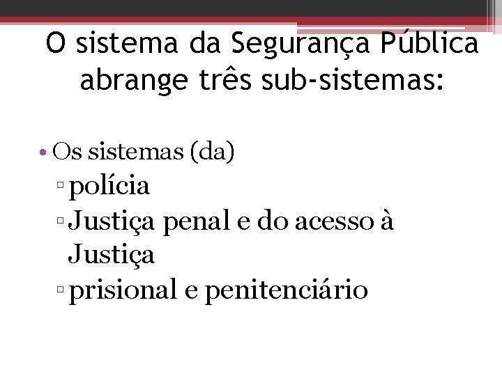 O sistema da Segurança Pública abrange três sub-sistemas: • Os sistemas (da) ▫ polícia