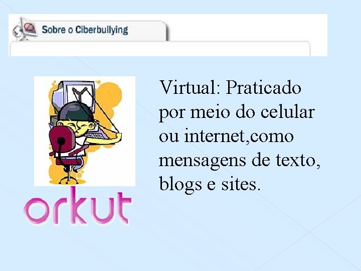 Virtual: Praticado por meio do celular ou internet, como mensagens de texto, blogs e