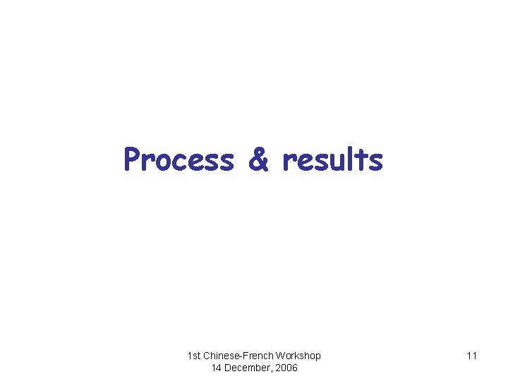 Process & results 1 st Chinese-French Workshop 14 December, 2006 11 