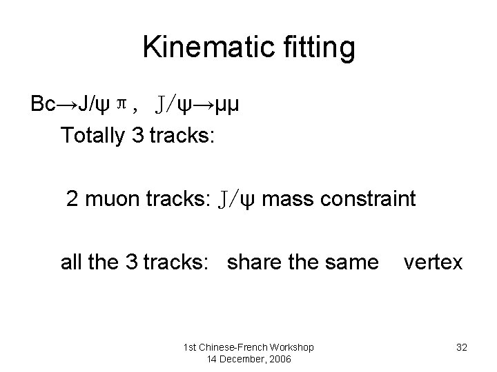 Kinematic fitting Bc→J/ψπ, J/ψ→μμ Totally 3 tracks: 2 muon tracks: J/ψ mass constraint all