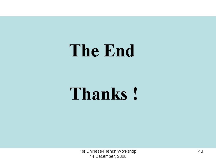 The End Thanks ! 1 st Chinese-French Workshop 14 December, 2006 40 
