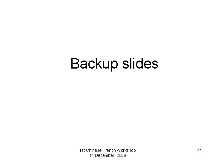 Backup slides 1 st Chinese-French Workshop 14 December, 2006 41 