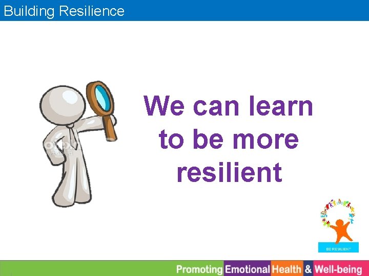 Building Resilience We can learn to be more resilient 