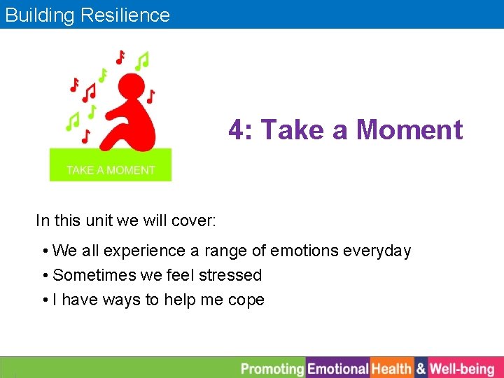 Building Resilience 4: Take a Moment In this unit we will cover: • We