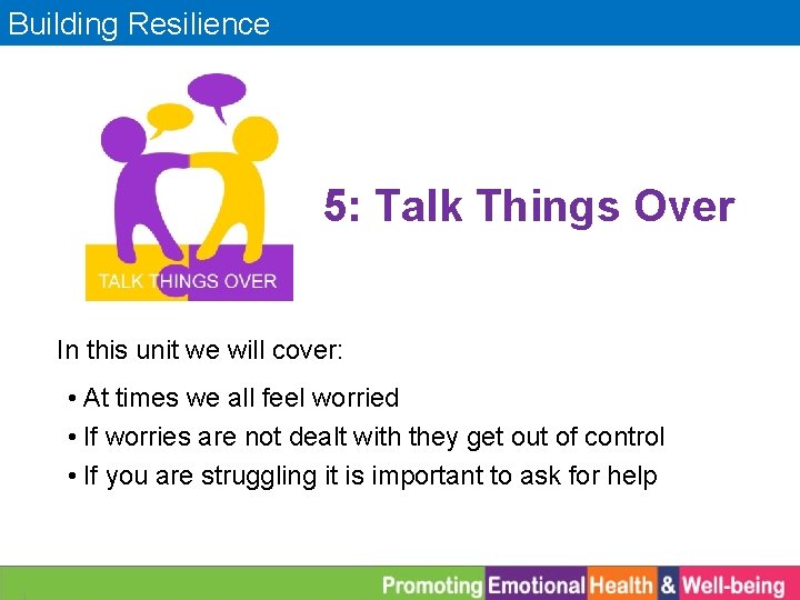 Building Resilience 5: Talk Things Over In this unit we will cover: • At