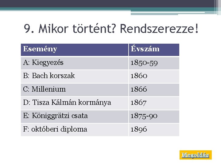 9. Mikor történt? Rendszerezze! Esemény Évszám A: Kiegyezés 1850 -59 B: Bach korszak 1860