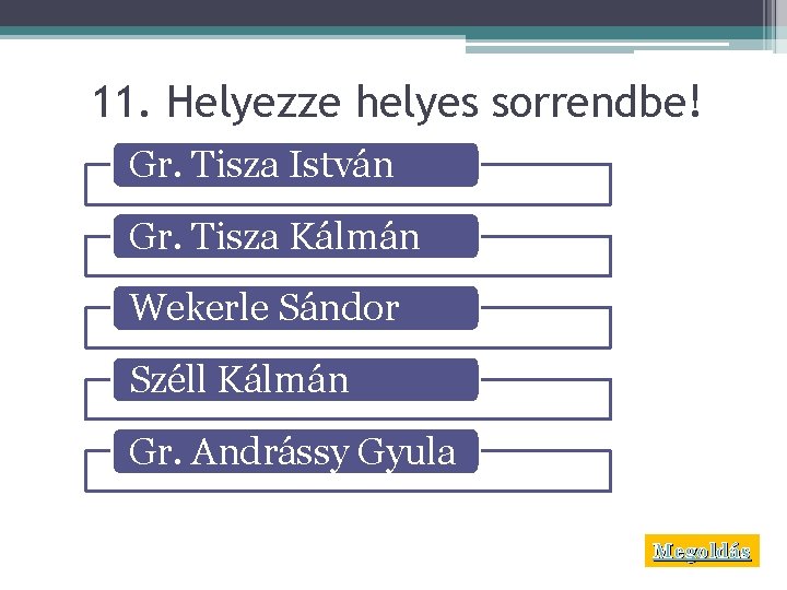 11. Helyezze helyes sorrendbe! Gr. Tisza István Gr. Tisza Kálmán Wekerle Sándor Széll Kálmán