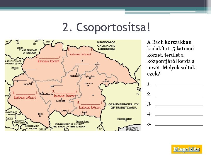 2. Csoportosítsa! A Bach korszakban kialakított 5 katonai körzet, terület a központjáról kepta a