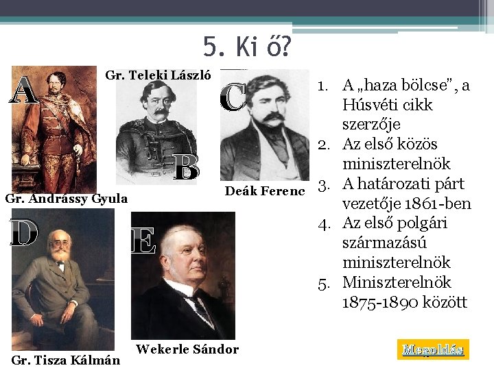 5. Ki ő? A Gr. Teleki László B Gr. Andrássy Gyula D Gr. Tisza