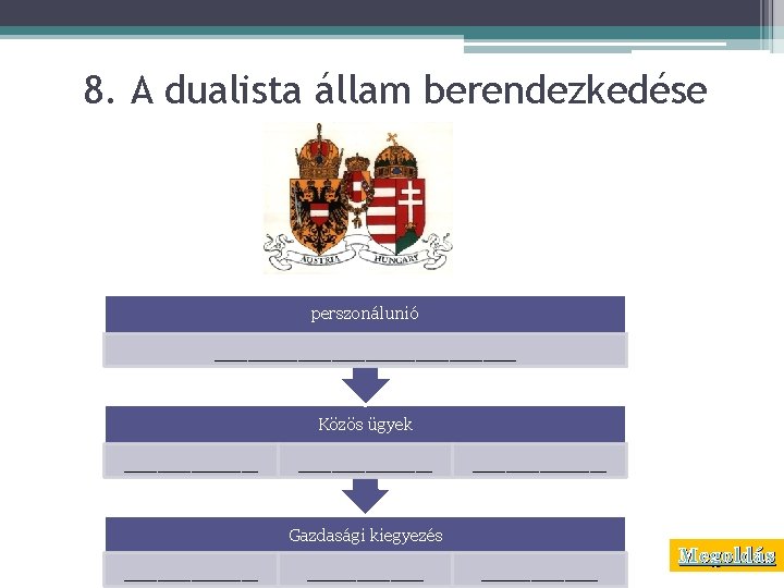 8. A dualista állam berendezkedése perszonálunió _________ Közös ügyek ________ Gazdasági kiegyezés _______ Megoldás