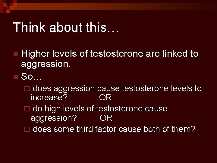 Think about this… Higher levels of testosterone are linked to aggression. n So… n