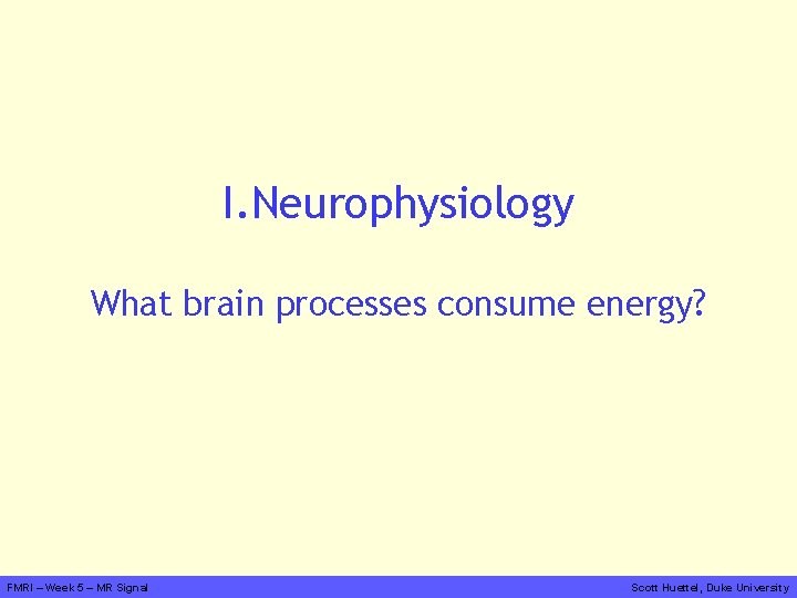 I. Neurophysiology What brain processes consume energy? FMRI – Week 5 – MR Signal