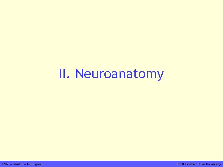 II. Neuroanatomy FMRI – Week 5 – MR Signal Scott Huettel, Duke University 