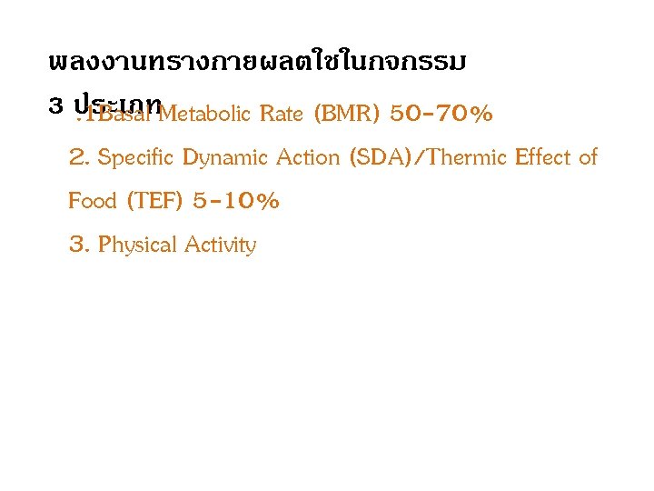 พลงงานทรางกายผลตใชในกจกรรม 3 ประเภท. 1 Basal Metabolic Rate (BMR) 50 -70% 2. Specific Dynamic Action