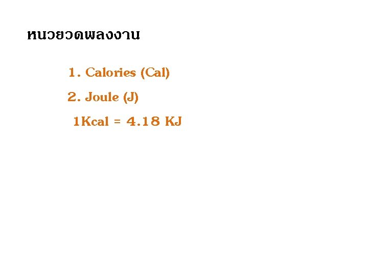 หนวยวดพลงงาน 1. Calories (Cal) 2. Joule (J) 1 Kcal = 4. 18 KJ 