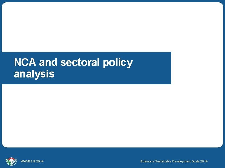 NCA and sectoral policy analysis WAVES © 2014 Botswana Sustainable Development Goals 2014 WAVES