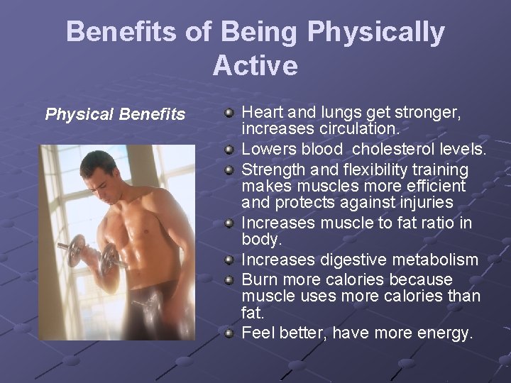 Benefits of Being Physically Active Physical Benefits Heart and lungs get stronger, increases circulation.