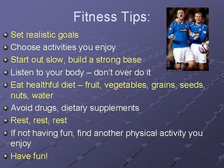 Fitness Tips: Set realistic goals Choose activities you enjoy Start out slow, build a