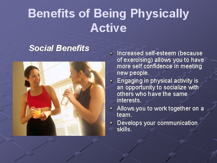 Benefits of Being Physically Active Social Benefits Increased self-esteem (because of exercising) allows you