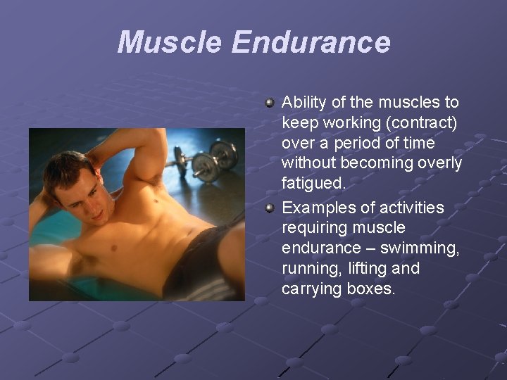 Muscle Endurance Ability of the muscles to keep working (contract) over a period of