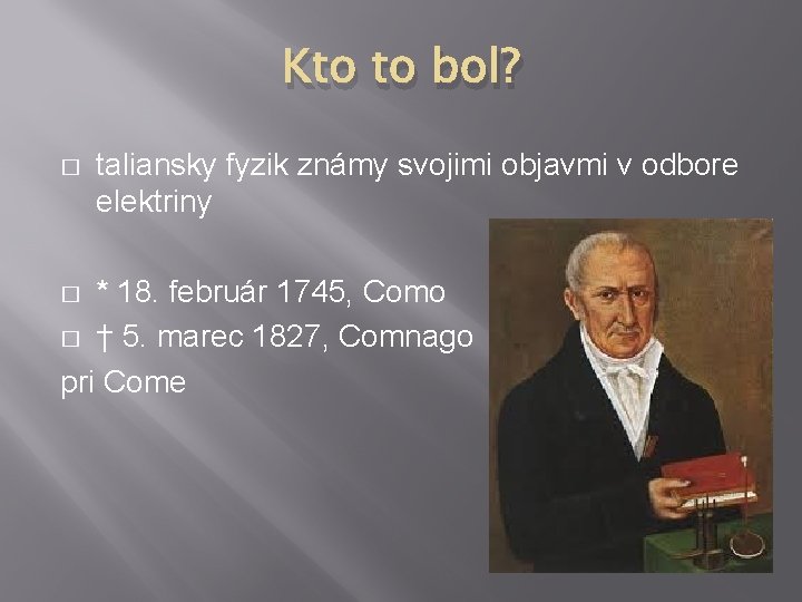 Kto to bol? � taliansky fyzik známy svojimi objavmi v odbore elektriny * 18.