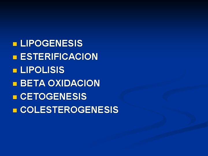 LIPOGENESIS n ESTERIFICACION n LIPOLISIS n BETA OXIDACION n CETOGENESIS n COLESTEROGENESIS n 