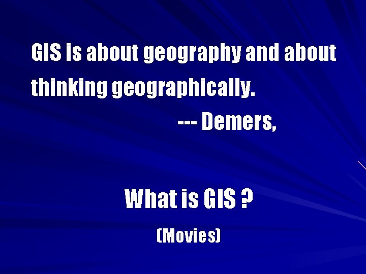 GIS is about geography and about thinking geographically. --- Demers, What is GIS ?