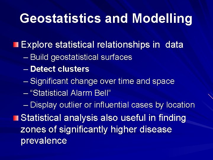 Geostatistics and Modelling Explore statistical relationships in data – Build geostatistical surfaces – Detect