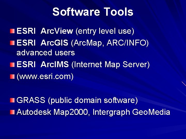 Software Tools ESRI Arc. View (entry level use) ESRI Arc. GIS (Arc. Map, ARC/INFO)