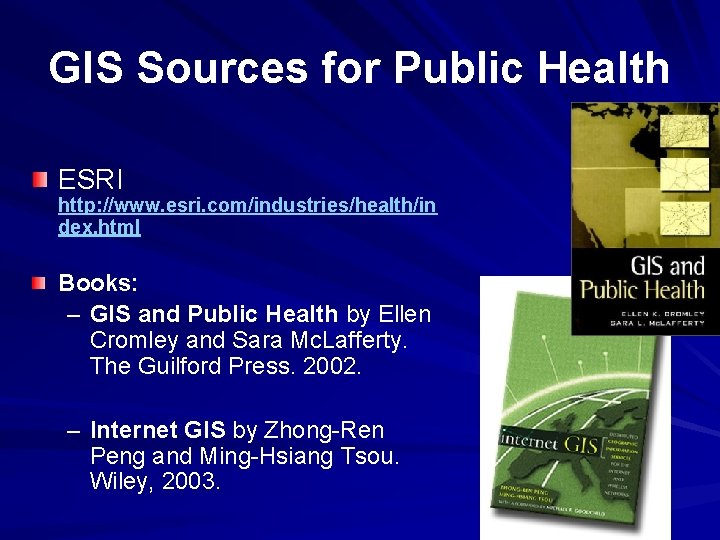 GIS Sources for Public Health ESRI http: //www. esri. com/industries/health/in dex. html Books: –