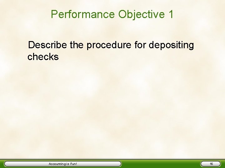 Performance Objective 1 Describe the procedure for depositing checks Accounting is Fun! 16 