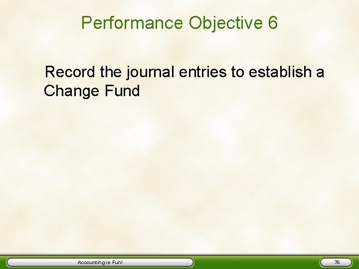 Performance Objective 6 Record the journal entries to establish a Change Fund Accounting is