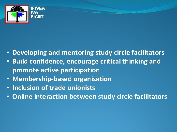 IFWEA IVA FIAET • Developing and mentoring study circle facilitators • Build confidence, encourage