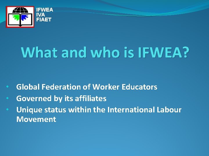 IFWEA IVA FIAET What and who is IFWEA? • Global Federation of Worker Educators