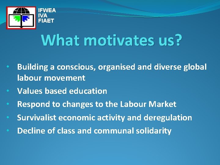 IFWEA IVA FIAET What motivates us? • Building a conscious, organised and diverse global