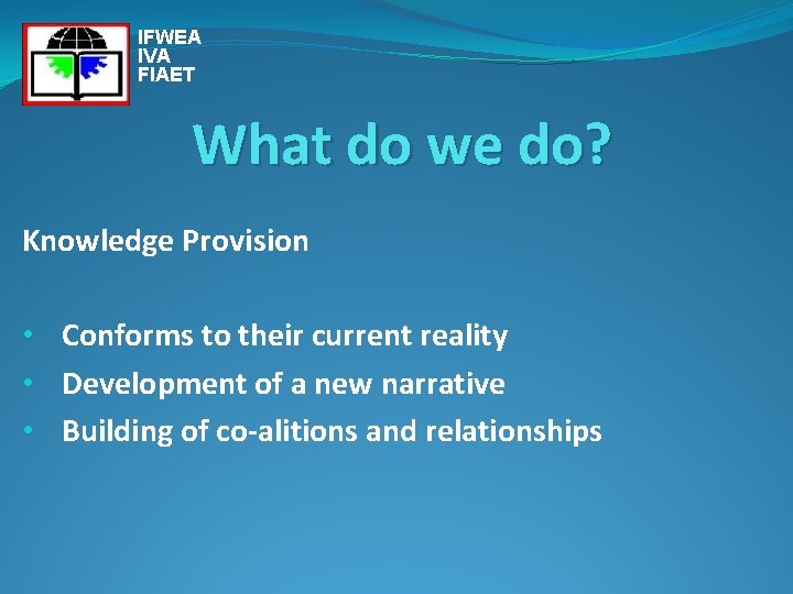 IFWEA IVA FIAET What do we do? Knowledge Provision • Conforms to their current