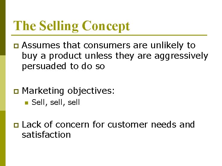 The Selling Concept p Assumes that consumers are unlikely to buy a product unless