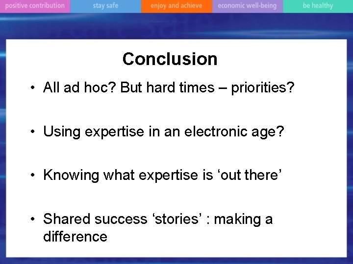 Conclusion • All ad hoc? But hard times – priorities? • Using expertise in