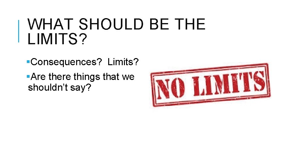 WHAT SHOULD BE THE LIMITS? §Consequences? Limits? §Are there things that we shouldn’t say?