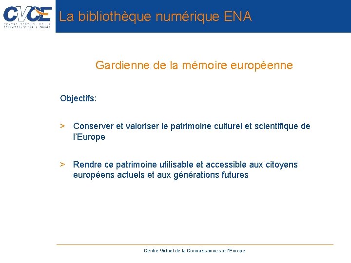 La bibliothèque numérique ENA Gardienne de la mémoire européenne Objectifs: > Conserver et valoriser