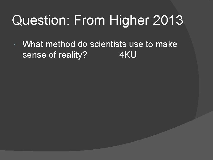 Question: From Higher 2013 What method do scientists use to make sense of reality?